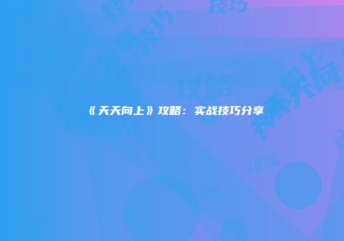 《天天向上》攻略：实战技巧分享
