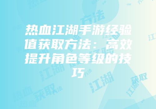 热血江湖手游经验值获取方法：高效提升角色等级的技巧