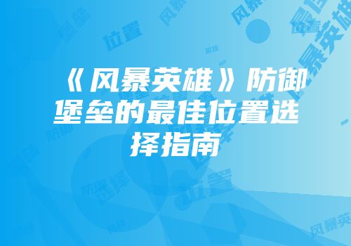 《风暴英雄》防御堡垒的最佳位置选择指南