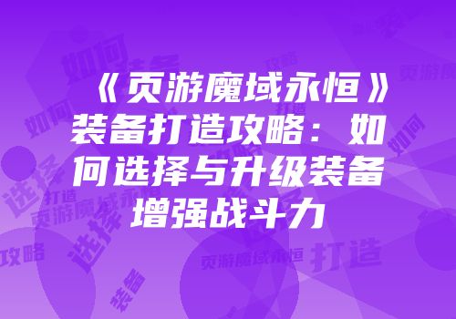 《页游魔域永恒》装备打造攻略：如何选择与升级装备增强战斗力