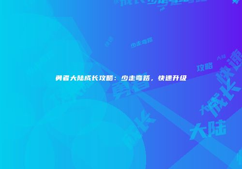 勇者大陆成长攻略：少走弯路，快速升级