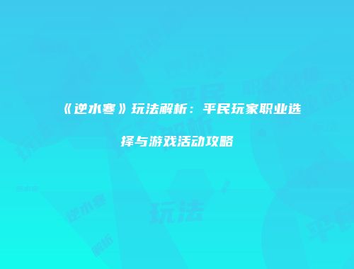 《逆水寒》玩法解析：平民玩家职业选择与游戏活动攻略