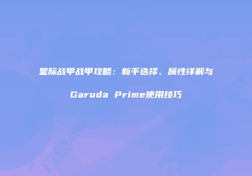星际战甲战甲攻略：新手选择、属性详解与Garuda Prime使用技巧
