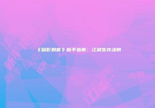 《暗影刺客》新手指南：江湖生存法则