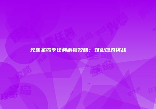 光遇圣岛季任务解锁攻略：轻松应对挑战
