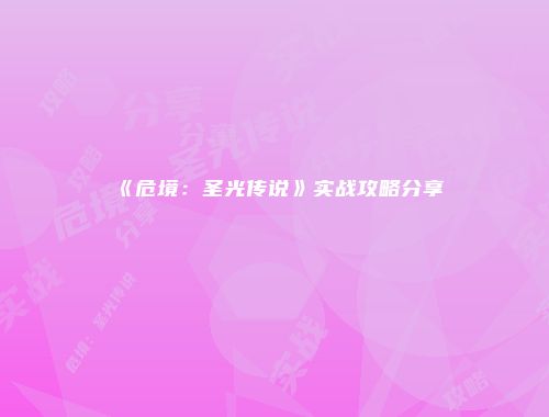 《危境：圣光传说》实战攻略分享