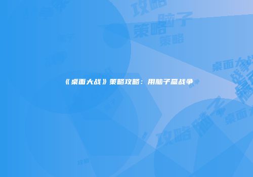 《桌面大战》策略攻略：用脑子赢战争