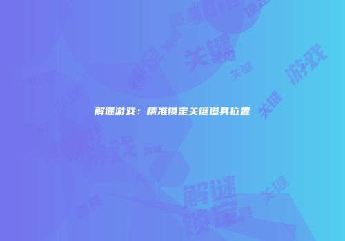 解谜游戏：精准锁定关键道具位置