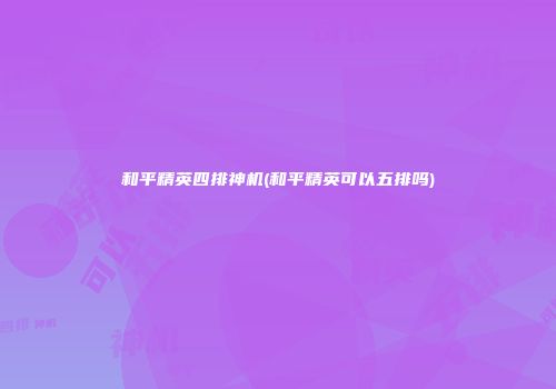 和平精英四排神机(和平精英可以五排吗)
