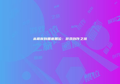 从萌新到画廊展位：游戏创作之旅