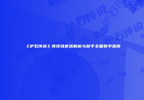 《炉石传说》竞技场套路解析与新手全面教学指南