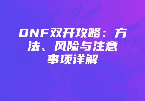 DNF双开攻略：方法、风险与注意事项详解