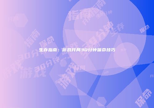 生存指南：游戏开局30分钟保命技巧