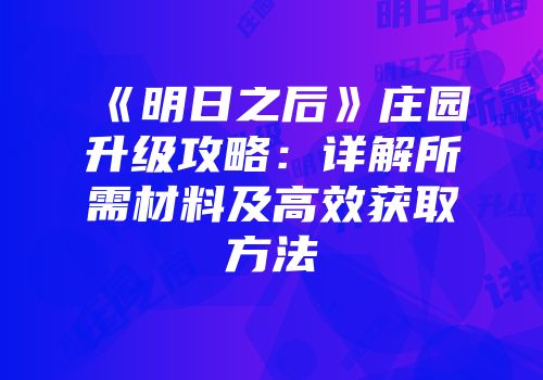 《明日之后》庄园升级攻略：详解所需材料及高效获取方法
