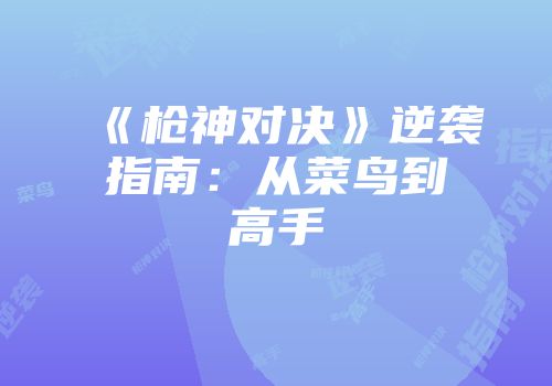 《枪神对决》逆袭指南：从菜鸟到高手