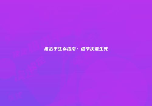 狙击手生存指南：细节决定生死