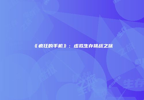 《疯狂的手机》：虚拟生存挑战之旅