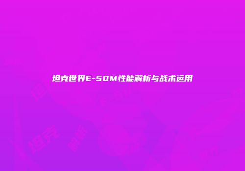 坦克世界E-50M性能解析与战术运用