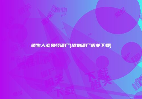 植物大战鬼怪僵尸(植物僵尸相关下载)