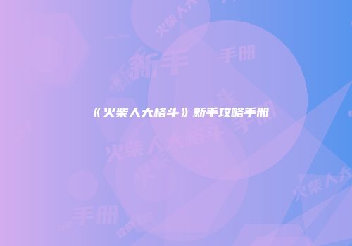 《火柴人大格斗》新手攻略手册