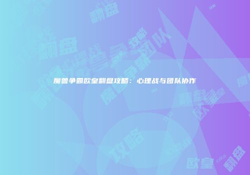 魔兽争霸欧皇翻盘攻略：心理战与团队协作