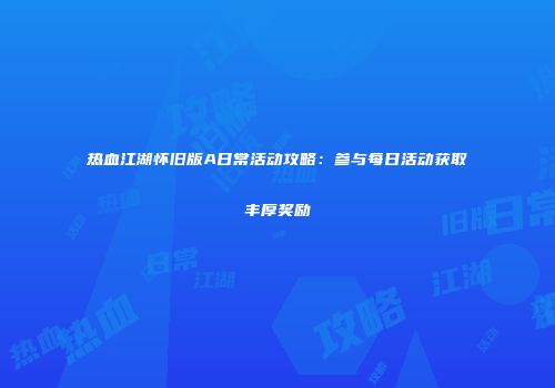 热血江湖怀旧版A日常活动攻略：参与每日活动获取丰厚奖励