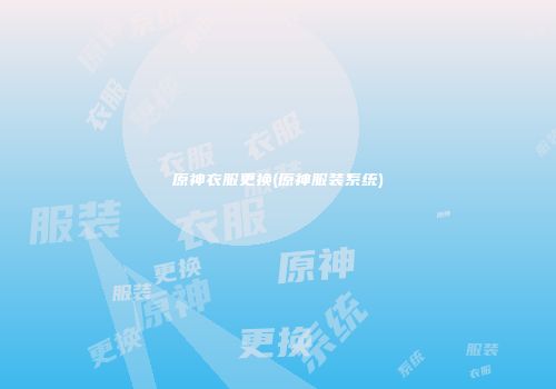 原神衣服更换(原神服装系统)