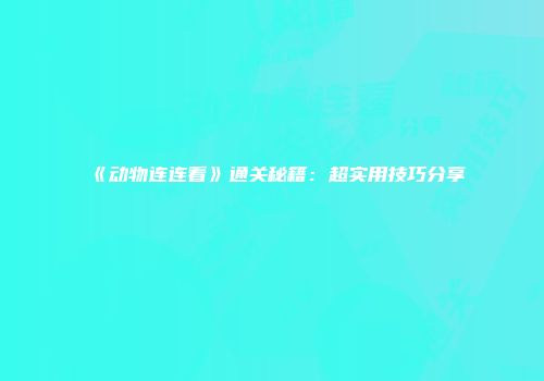 《动物连连看》通关秘籍：超实用技巧分享