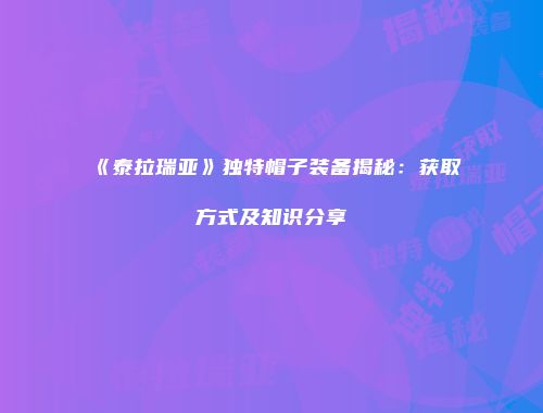 《泰拉瑞亚》独特帽子装备揭秘：获取方式及知识分享