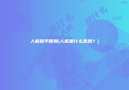 人机和平精英(人机是什么意思？)