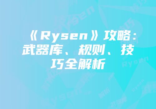 《Rysen》攻略：武器库、规则、技巧全解析