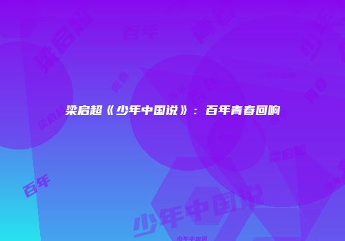 梁启超《少年中国说》：百年青春回响