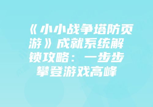 《小小战争塔防页游》成就系统解锁攻略：一步步攀登游戏高峰