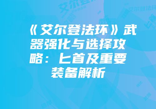 《艾尔登法环》武器强化与选择攻略：匕首及重要装备解析