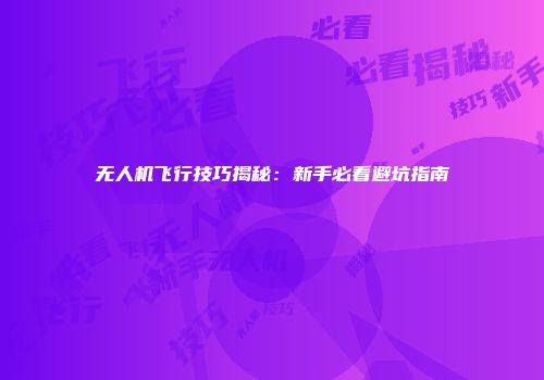 无人机飞行技巧揭秘：新手必看避坑指南