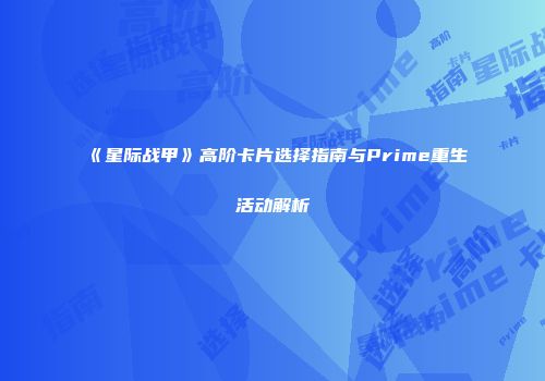 《星际战甲》高阶卡片选择指南与Prime重生活动解析