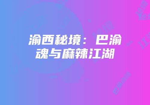渝西秘境：巴渝魂与麻辣江湖