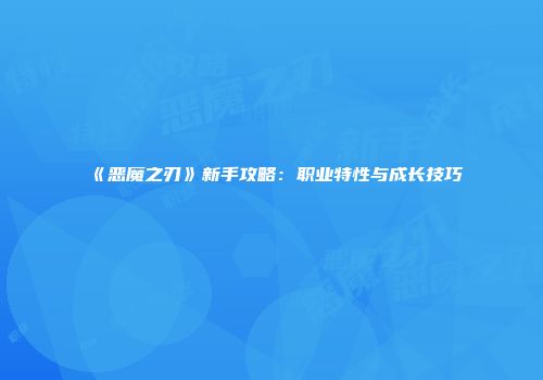《恶魔之刃》新手攻略：职业特性与成长技巧
