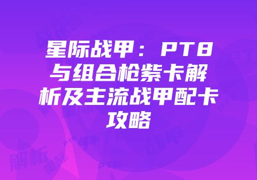 星际战甲：PT8与组合枪紫卡解析及主流战甲配卡攻略