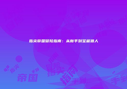 指尖帝国冒险指南：从新手到宝藏猎人
