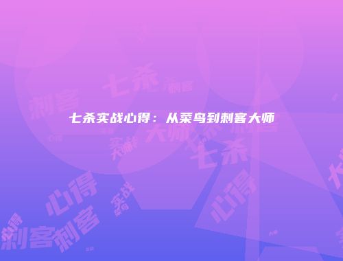 七杀实战心得：从菜鸟到刺客大师