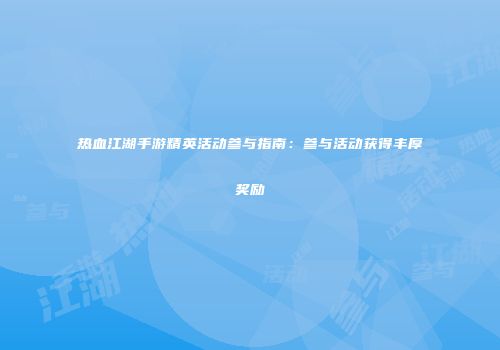 热血江湖手游精英活动参与指南：参与活动获得丰厚奖励