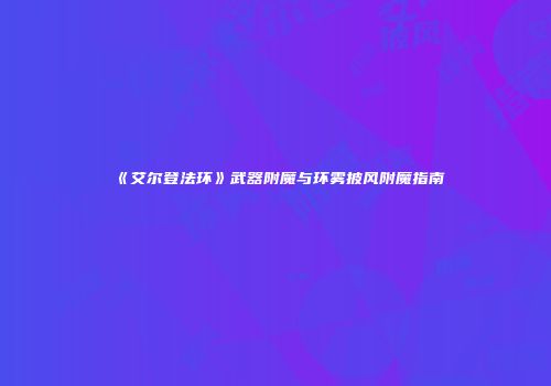 《艾尔登法环》武器附魔与环雾披风附魔指南