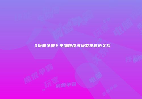 《魔兽争霸》电脑难度与玩家技能的关系