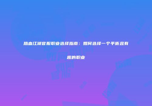 热血江湖官服职业选择指南：如何选择一个平衡且有趣的职业