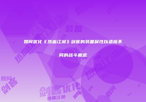 如何优化《热血江湖》剑客的装备属性以适应不同的战斗需求