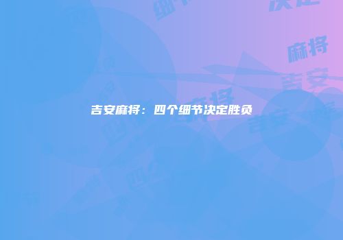 吉安麻将：四个细节决定胜负
