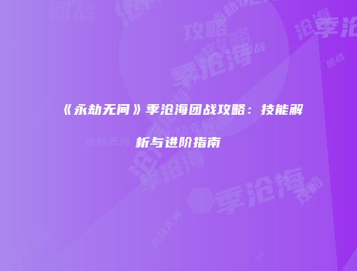 《永劫无间》季沧海团战攻略：技能解析与进阶指南