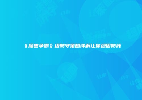 《魔兽争霸》级防守策略详解让你稳固防线
