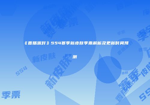 《香肠派对》SS4赛季新皮肤季票解析及更新时间预测